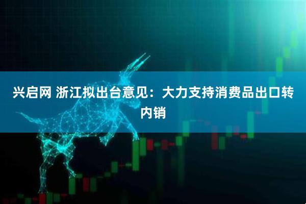 兴启网 浙江拟出台意见：大力支持消费品出口转内销