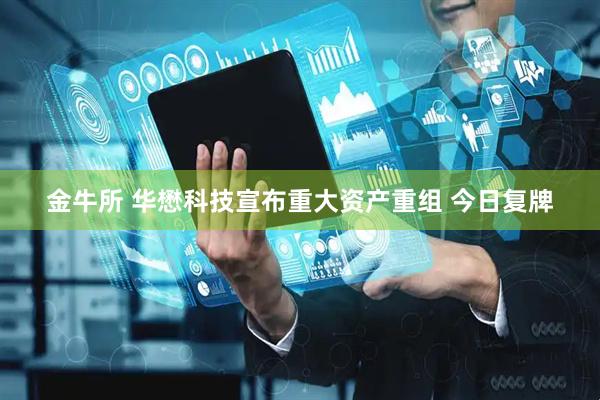 金牛所 华懋科技宣布重大资产重组 今日复牌
