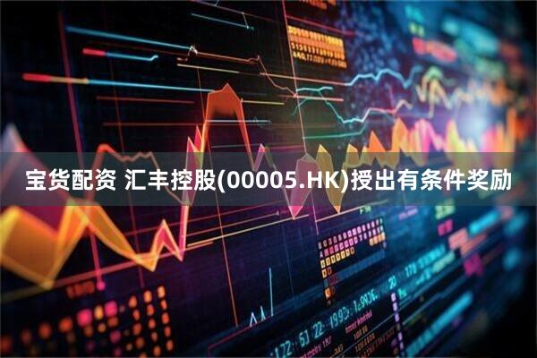 宝货配资 汇丰控股(00005.HK)授出有条件奖励