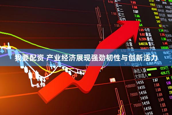我要配资 产业经济展现强劲韧性与创新活力