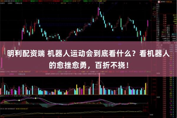 明利配资端 机器人运动会到底看什么？看机器人的愈挫愈勇，百折不挠！
