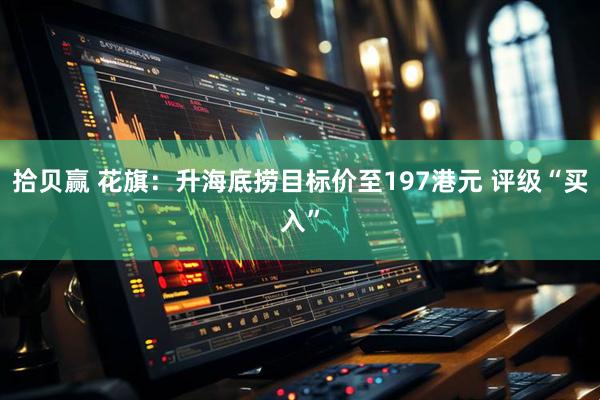 拾贝赢 花旗：升海底捞目标价至197港元 评级“买入”